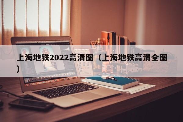 上海地铁2022高清图（上海地铁高清全图）