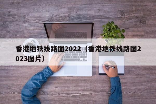 香港地铁线路图2022（香港地铁线路图2023图片）