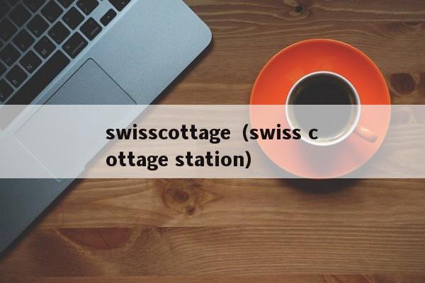 swisscottage（swiss cottage station）