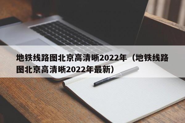 地铁线路图北京高清晰2022年（地铁线路图北京高清晰2022年最新）