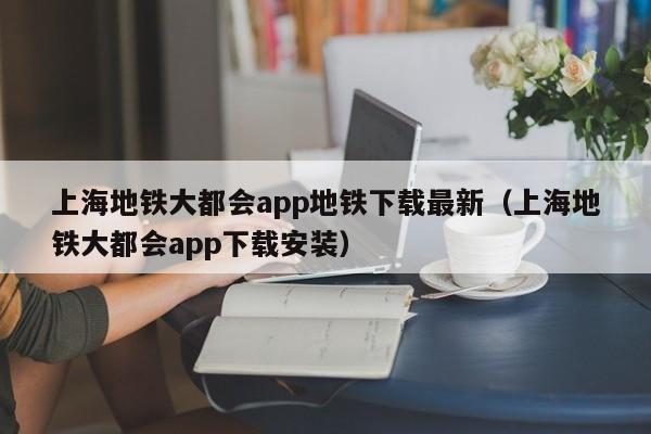 上海地铁大都会app地铁下载最新（上海地铁大都会app下载安装）