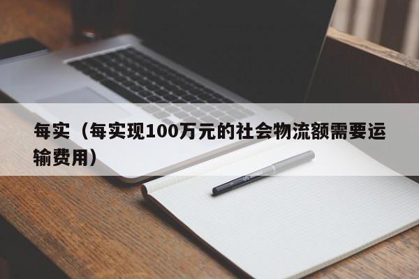 每实（每实现100万元的社会物流额需要运输费用）