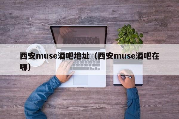 西安muse酒吧地址（西安muse酒吧在哪）