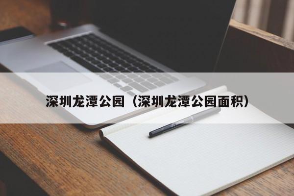 深圳龙潭公园（深圳龙潭公园面积）