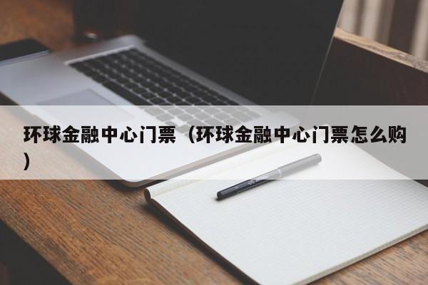 环球金融中心门票（环球金融中心门票怎么购）