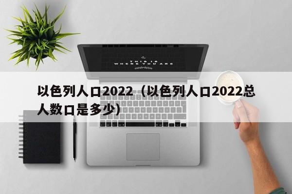 以色列人口2022（以色列人口2022总人数口是多少）