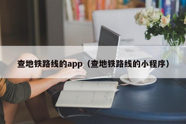 查地铁路线的app（查地铁路线的小程序）