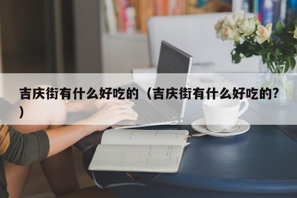 吉庆街有什么好吃的（吉庆街有什么好吃的?）