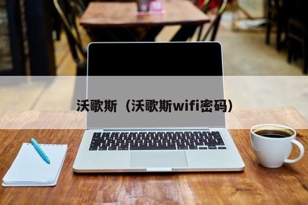 沃歌斯（沃歌斯wifi密码）