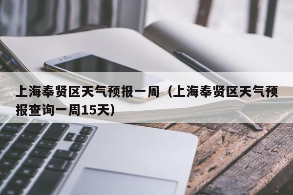 上海奉贤区天气预报一周（上海奉贤区天气预报查询一周15天）