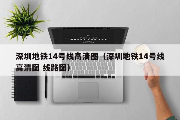 深圳地铁14号线高清图（深圳地铁14号线高清图 线路图）