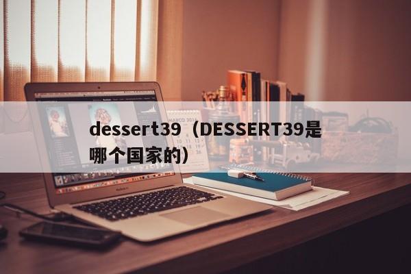 dessert39（DESSERT39是哪个国家的）