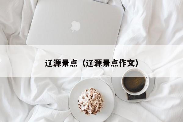 辽源景点（辽源景点作文）