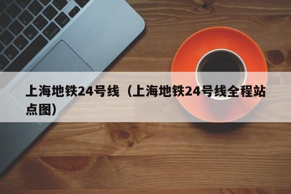 上海地铁24号线（上海地铁24号线全程站点图）