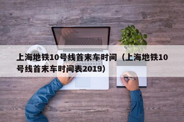 上海地铁10号线首末车时间（上海地铁10号线首末车时间表2019）