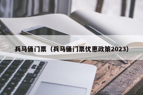 兵马俑门票（兵马俑门票优惠政策2023）