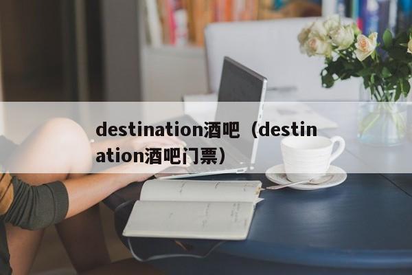 destination酒吧（destination酒吧门票）