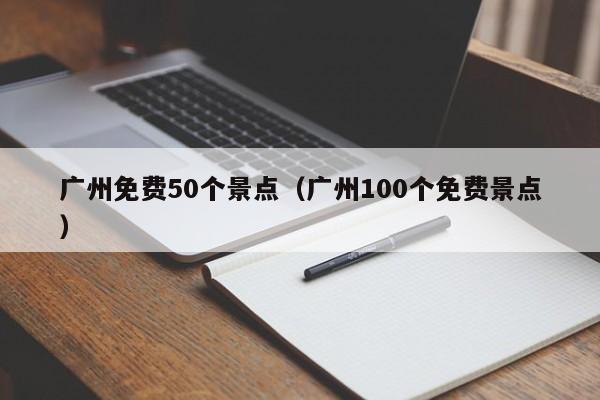 广州免费50个景点（广州100个免费景点）