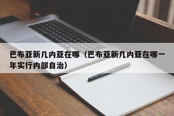 巴布亚新几内亚在哪（巴布亚新几内亚在哪一年实行内部自治）