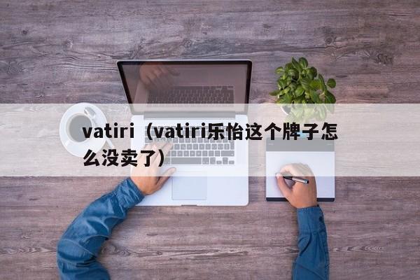 vatiri（vatiri乐怡这个牌子怎么没卖了）