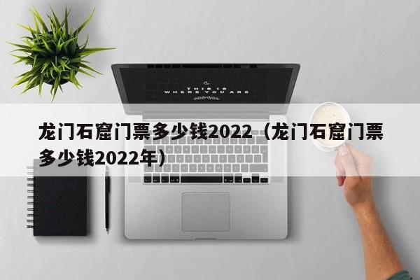 龙门石窟门票多少钱2022（龙门石窟门票多少钱2022年）