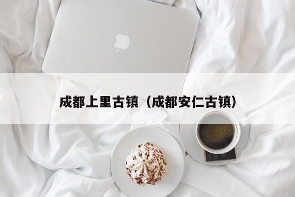 成都上里古镇（成都安仁古镇）