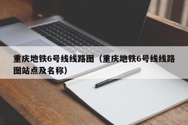 重庆地铁6号线线路图（重庆地铁6号线线路图站点及名称）