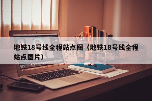 地铁18号线全程站点图（地铁18号线全程站点图片）