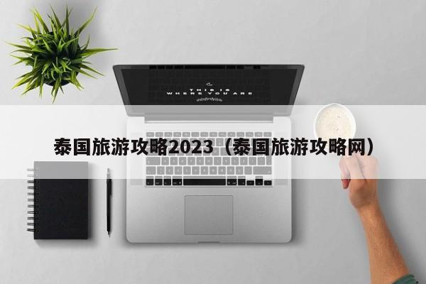 泰国旅游攻略2023（泰国旅游攻略网）