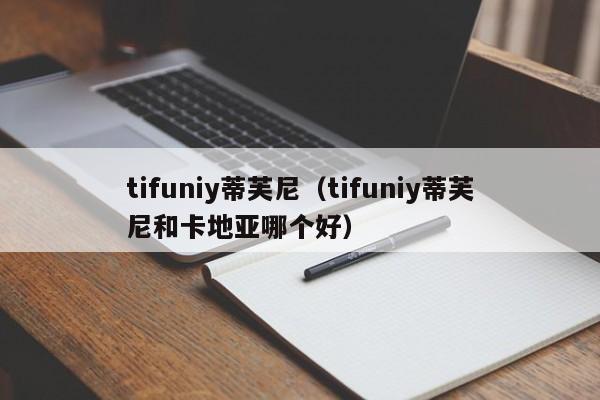 tifuniy蒂芙尼（tifuniy蒂芙尼和卡地亚哪个好）