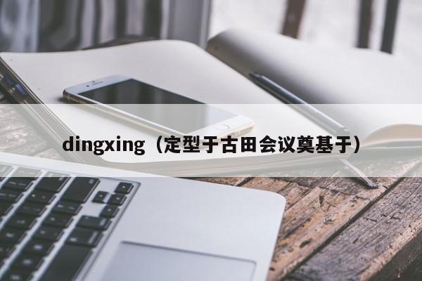 dingxing（定型于古田会议奠基于）