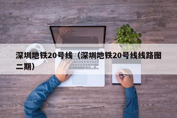 深圳地铁20号线（深圳地铁20号线线路图二期）