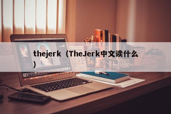 thejerk（TheJerk中文读什么）