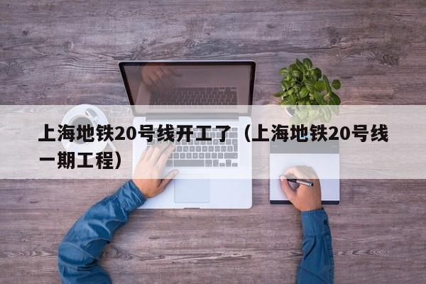 上海地铁20号线开工了（上海地铁20号线一期工程）