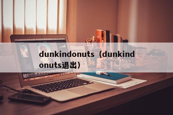 dunkindonuts（dunkindonuts退出）