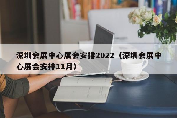 深圳会展中心展会安排2022（深圳会展中心展会安排11月）