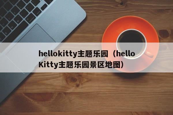 hellokitty主题乐园（helloKitty主题乐园景区地图）