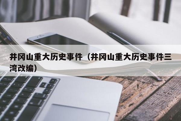 井冈山重大历史事件（井冈山重大历史事件三湾改编）