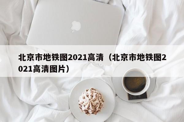 北京市地铁图2021高清（北京市地铁图2021高清图片）