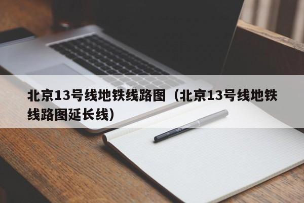 北京13号线地铁线路图（北京13号线地铁线路图延长线）