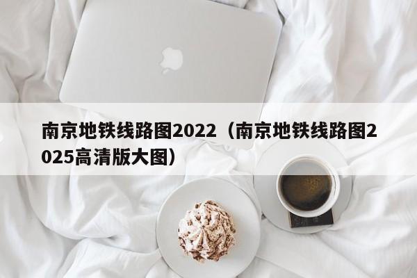 南京地铁线路图2022（南京地铁线路图2025高清版大图）