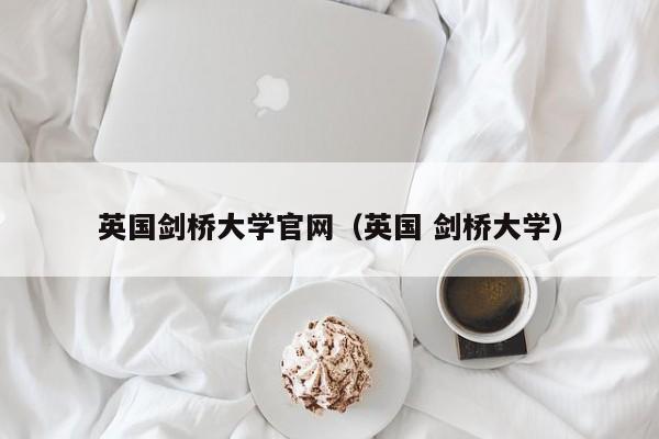 英国剑桥大学官网（英国 剑桥大学）