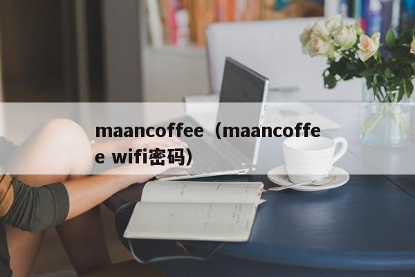 maancoffee（maancoffee wifi密码）