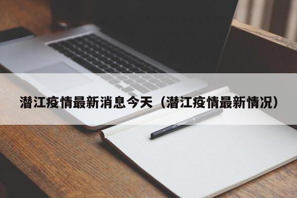 潜江疫情最新消息今天（潜江疫情最新情况）