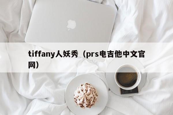 tiffany人妖秀（prs电吉他中文官网）