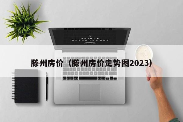 滕州房价（滕州房价走势图2023）