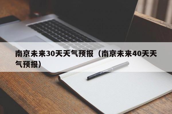 南京未来30天天气预报（南京未来40天天气预报）