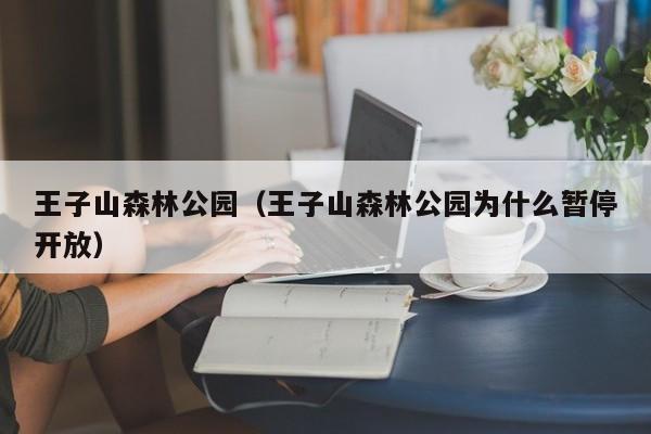 王子山森林公园（王子山森林公园为什么暂停开放）