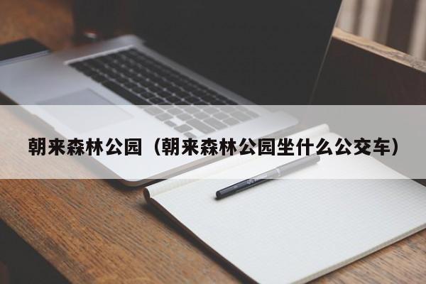 朝来森林公园（朝来森林公园坐什么公交车）