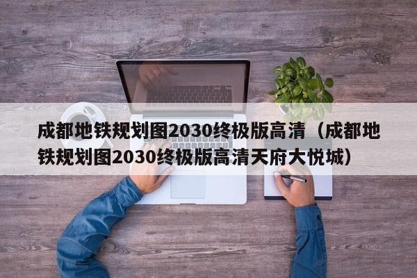 成都地铁规划图2030终极版高清（成都地铁规划图2030终极版高清天府大悦城）